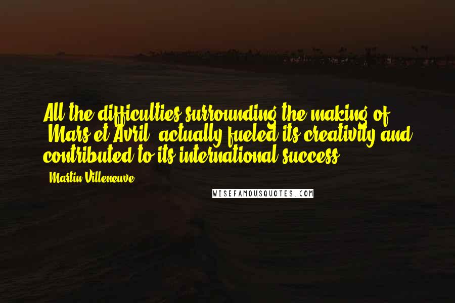 Martin Villeneuve Quotes: All the difficulties surrounding the making of 'Mars et Avril' actually fueled its creativity and contributed to its international success!