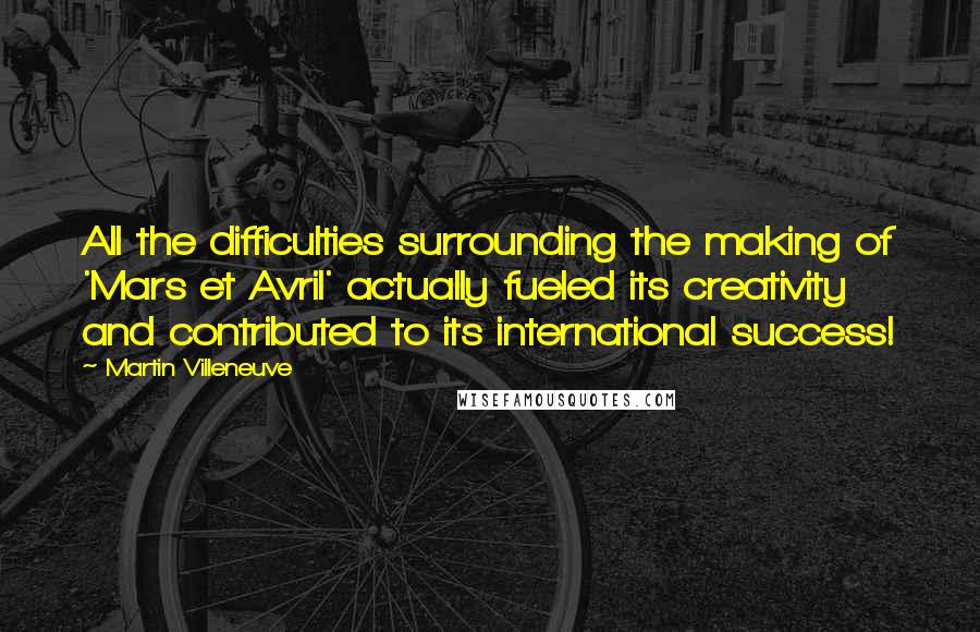 Martin Villeneuve Quotes: All the difficulties surrounding the making of 'Mars et Avril' actually fueled its creativity and contributed to its international success!