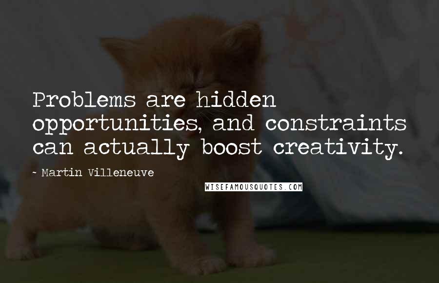 Martin Villeneuve Quotes: Problems are hidden opportunities, and constraints can actually boost creativity.