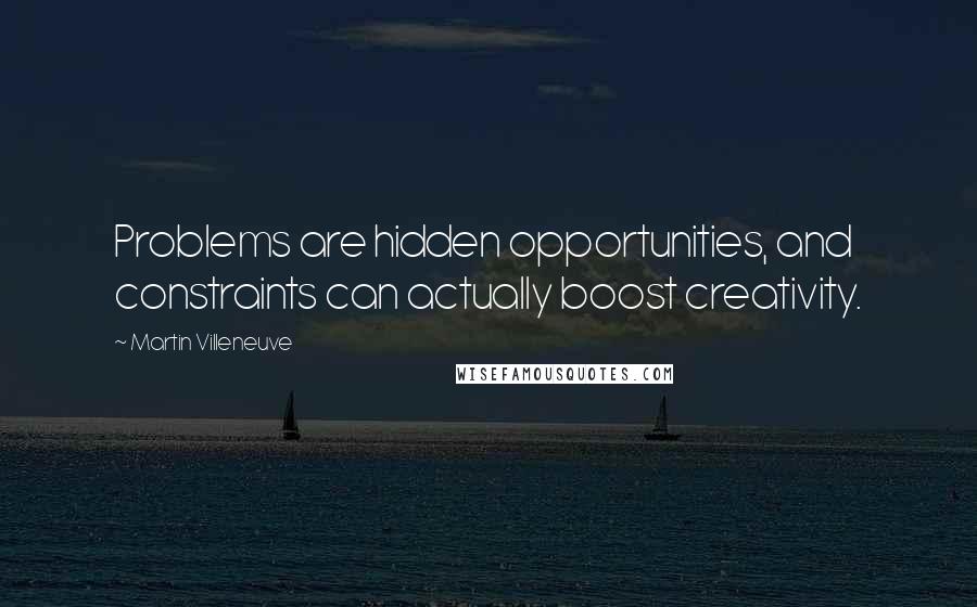 Martin Villeneuve Quotes: Problems are hidden opportunities, and constraints can actually boost creativity.