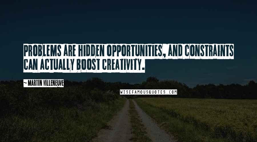 Martin Villeneuve Quotes: Problems are hidden opportunities, and constraints can actually boost creativity.