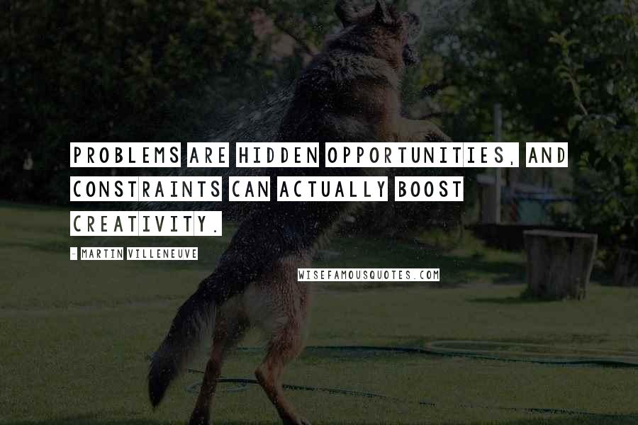 Martin Villeneuve Quotes: Problems are hidden opportunities, and constraints can actually boost creativity.