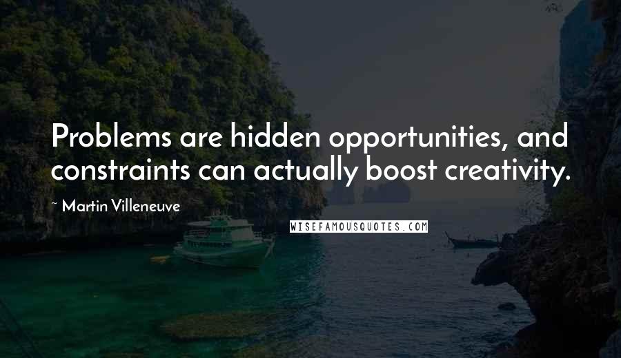 Martin Villeneuve Quotes: Problems are hidden opportunities, and constraints can actually boost creativity.