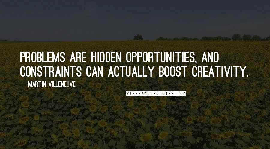 Martin Villeneuve Quotes: Problems are hidden opportunities, and constraints can actually boost creativity.