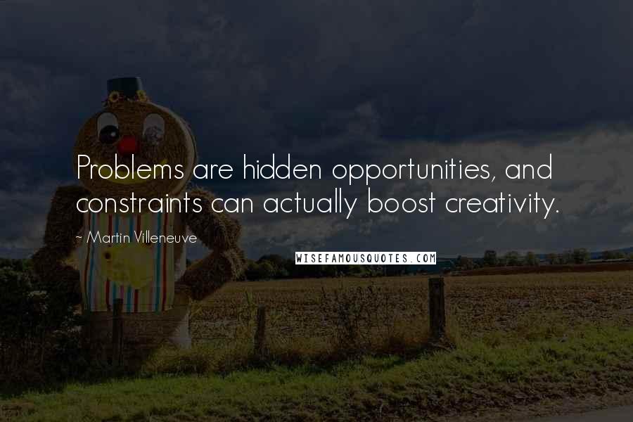 Martin Villeneuve Quotes: Problems are hidden opportunities, and constraints can actually boost creativity.