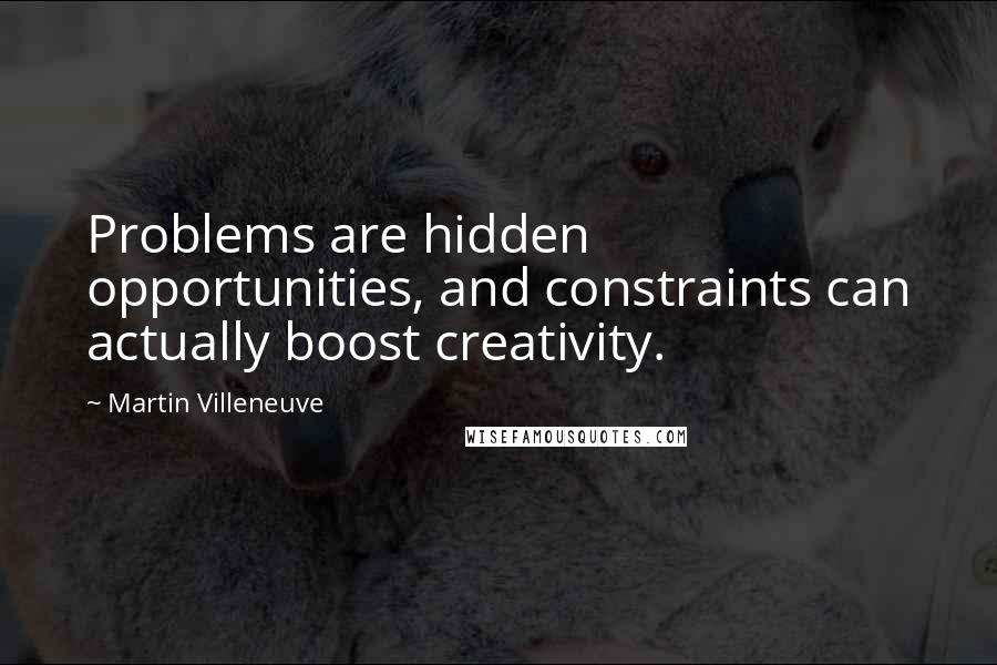 Martin Villeneuve Quotes: Problems are hidden opportunities, and constraints can actually boost creativity.