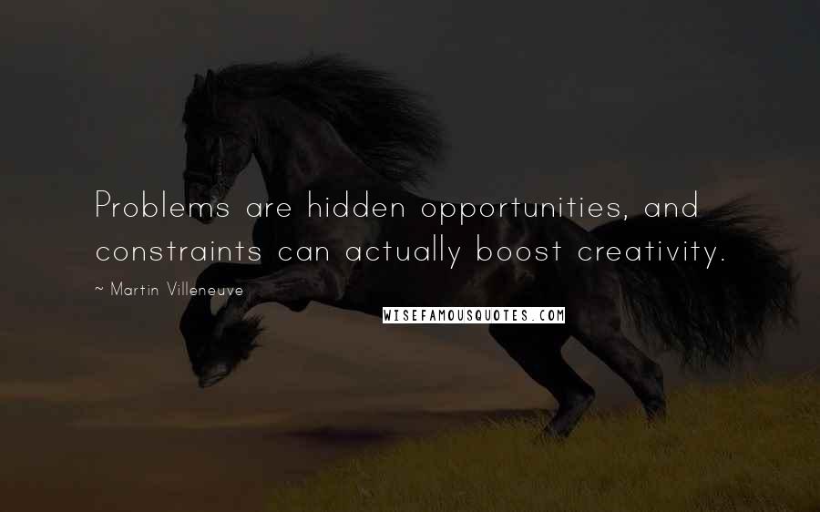 Martin Villeneuve Quotes: Problems are hidden opportunities, and constraints can actually boost creativity.