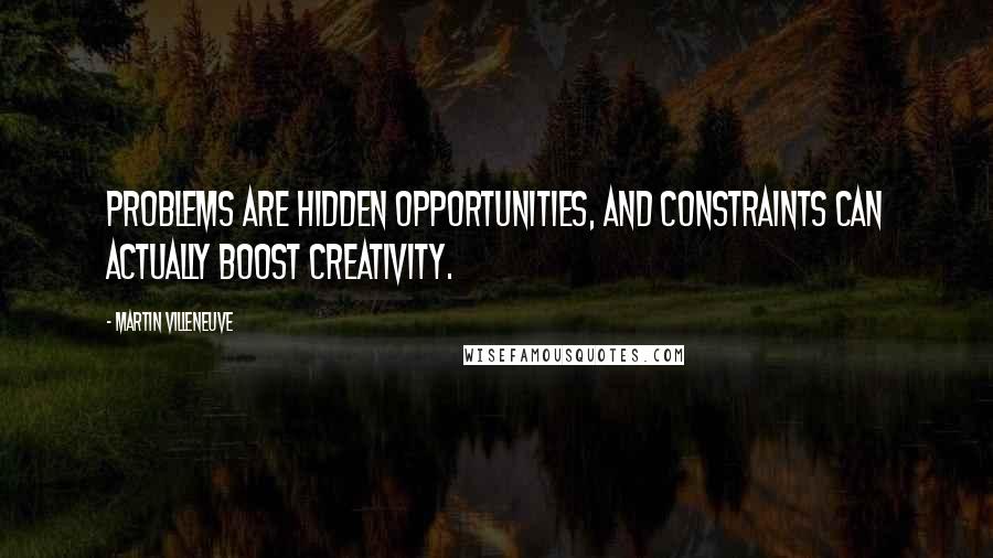 Martin Villeneuve Quotes: Problems are hidden opportunities, and constraints can actually boost creativity.