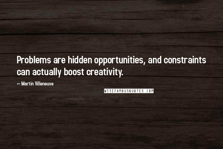 Martin Villeneuve Quotes: Problems are hidden opportunities, and constraints can actually boost creativity.