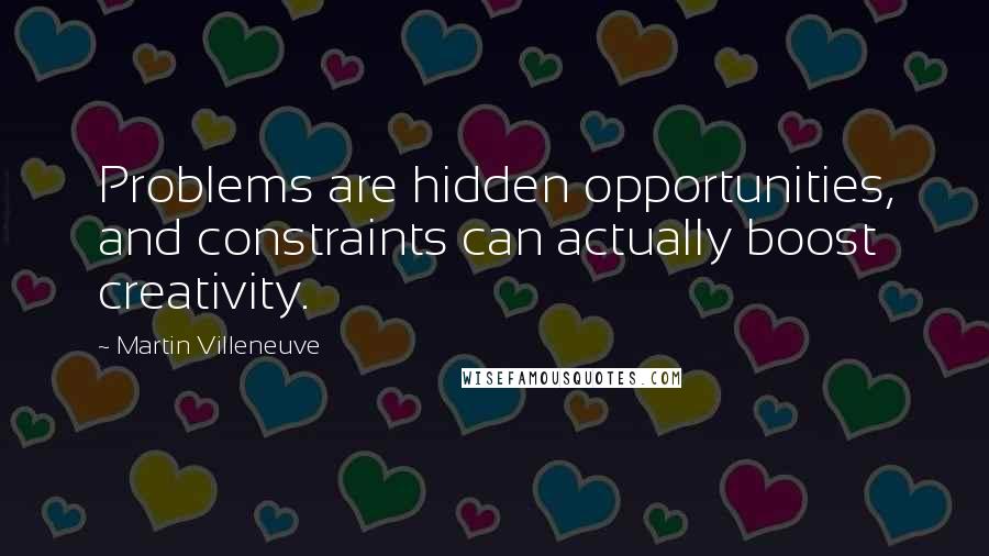 Martin Villeneuve Quotes: Problems are hidden opportunities, and constraints can actually boost creativity.