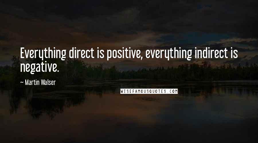 Martin Walser Quotes: Everything direct is positive, everything indirect is negative.