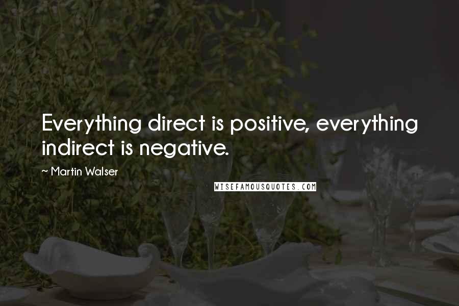 Martin Walser Quotes: Everything direct is positive, everything indirect is negative.