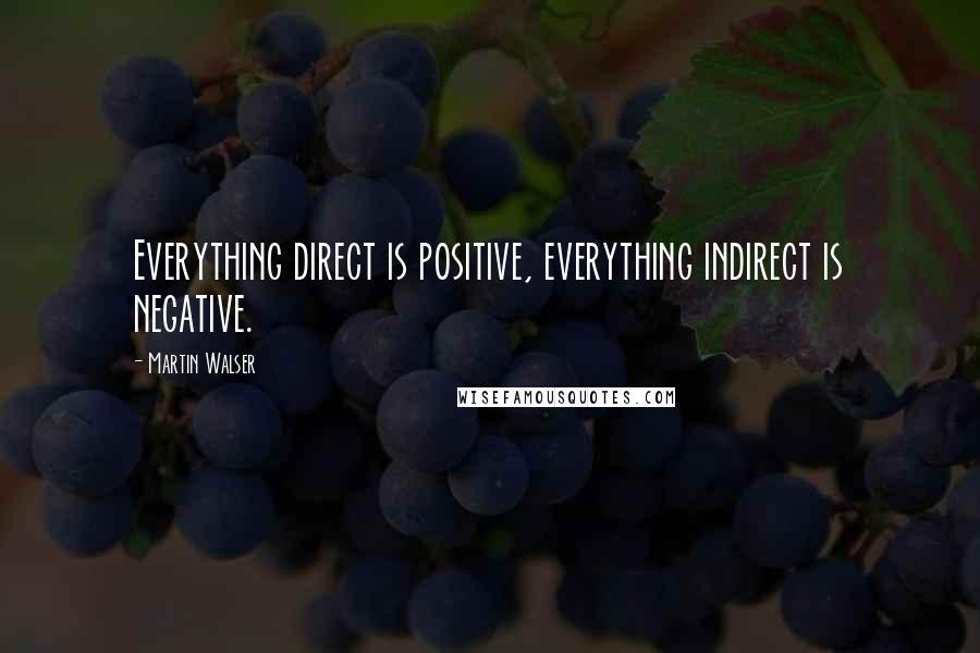 Martin Walser Quotes: Everything direct is positive, everything indirect is negative.