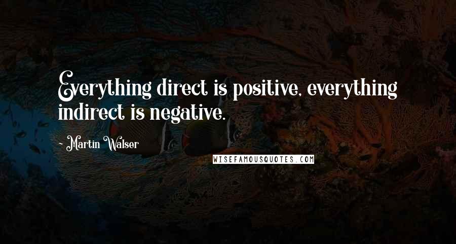 Martin Walser Quotes: Everything direct is positive, everything indirect is negative.