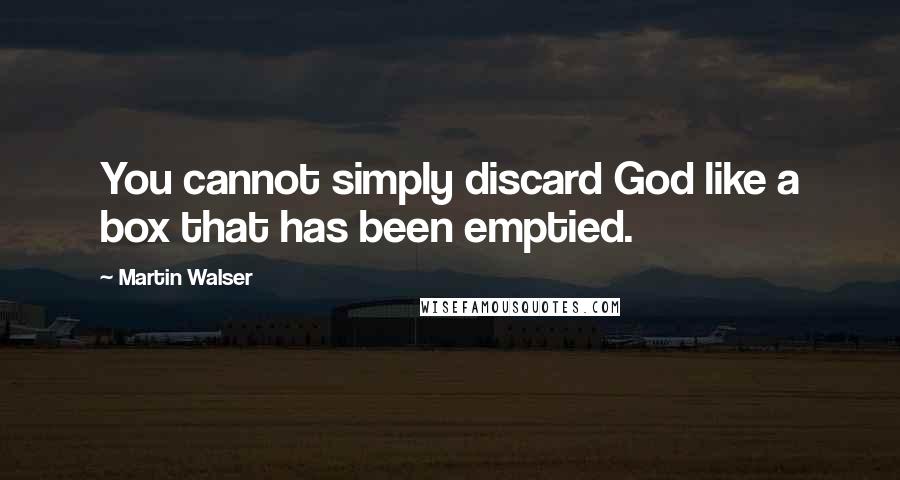 Martin Walser Quotes: You cannot simply discard God like a box that has been emptied.