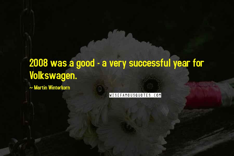 Martin Winterkorn Quotes: 2008 was a good - a very successful year for Volkswagen.