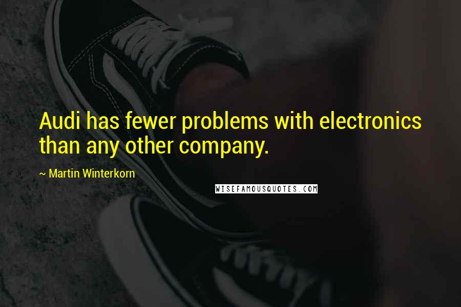 Martin Winterkorn Quotes: Audi has fewer problems with electronics than any other company.