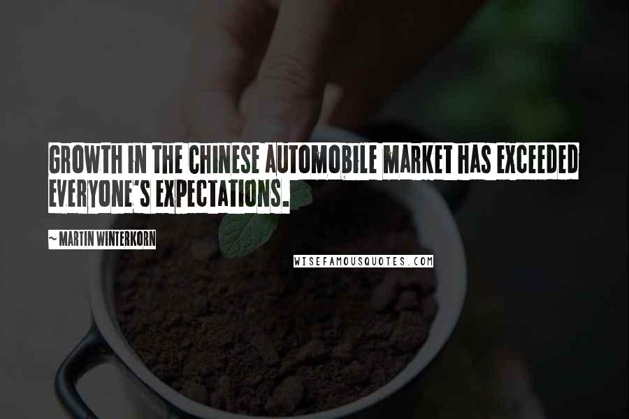 Martin Winterkorn Quotes: Growth in the Chinese automobile market has exceeded everyone's expectations.