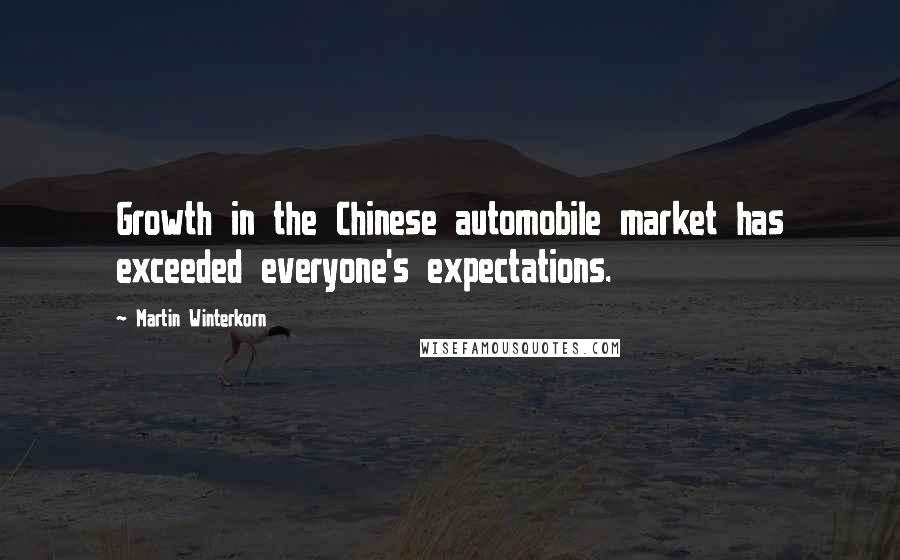 Martin Winterkorn Quotes: Growth in the Chinese automobile market has exceeded everyone's expectations.