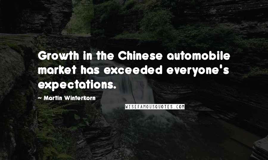 Martin Winterkorn Quotes: Growth in the Chinese automobile market has exceeded everyone's expectations.