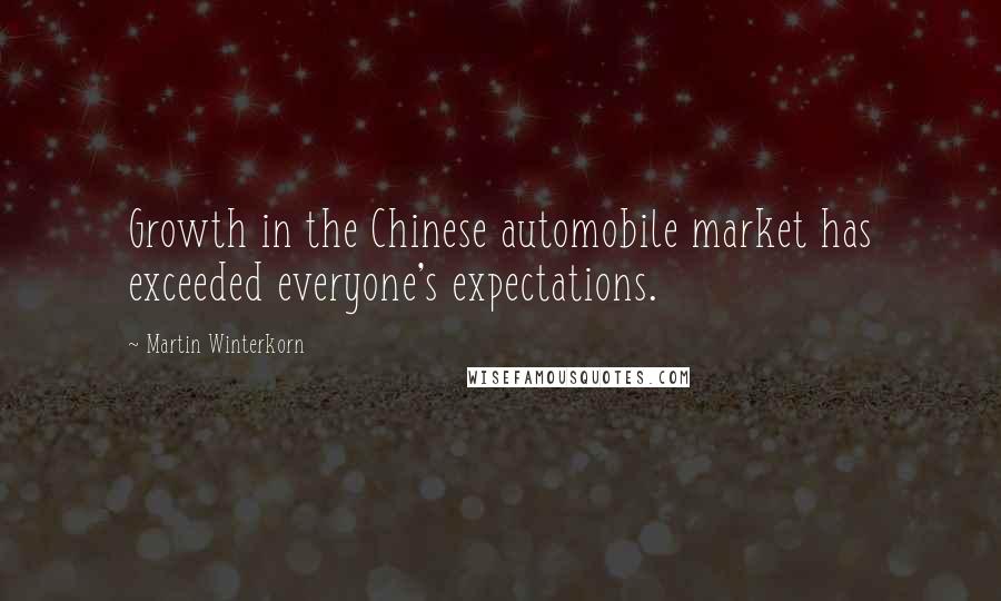 Martin Winterkorn Quotes: Growth in the Chinese automobile market has exceeded everyone's expectations.