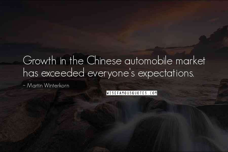 Martin Winterkorn Quotes: Growth in the Chinese automobile market has exceeded everyone's expectations.