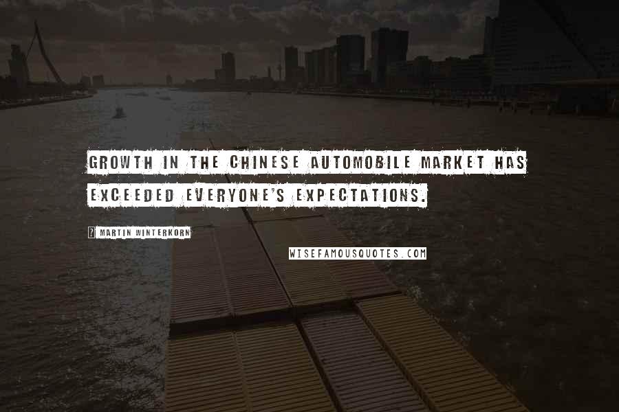 Martin Winterkorn Quotes: Growth in the Chinese automobile market has exceeded everyone's expectations.