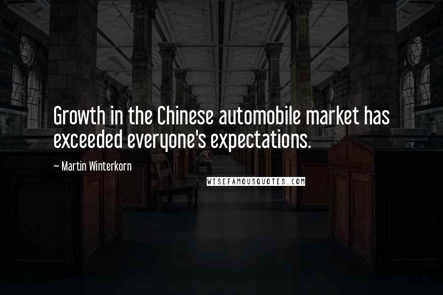 Martin Winterkorn Quotes: Growth in the Chinese automobile market has exceeded everyone's expectations.