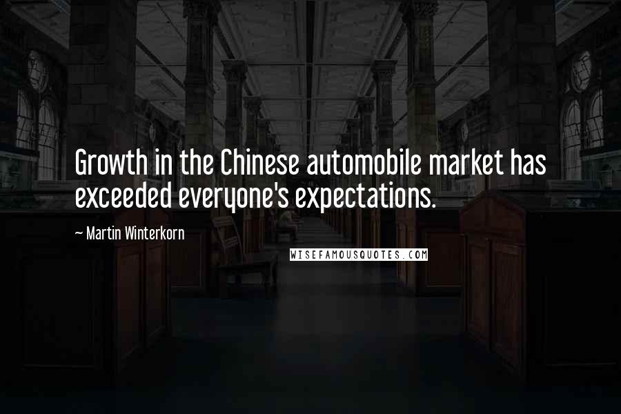 Martin Winterkorn Quotes: Growth in the Chinese automobile market has exceeded everyone's expectations.