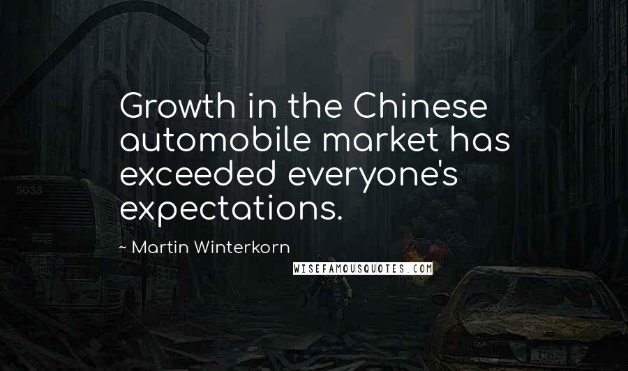 Martin Winterkorn Quotes: Growth in the Chinese automobile market has exceeded everyone's expectations.