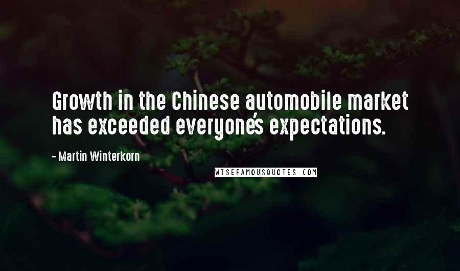 Martin Winterkorn Quotes: Growth in the Chinese automobile market has exceeded everyone's expectations.