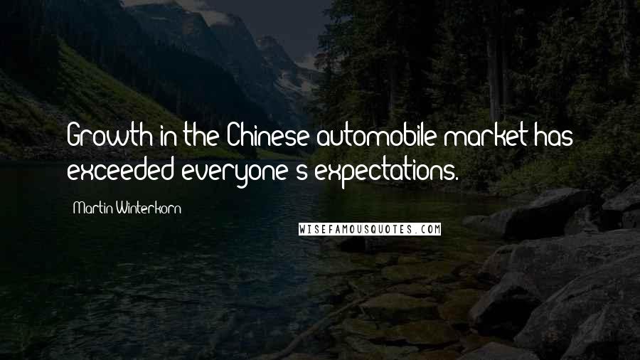 Martin Winterkorn Quotes: Growth in the Chinese automobile market has exceeded everyone's expectations.