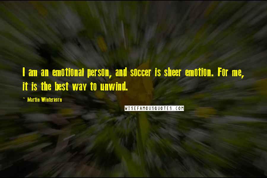 Martin Winterkorn Quotes: I am an emotional person, and soccer is sheer emotion. For me, it is the best way to unwind.