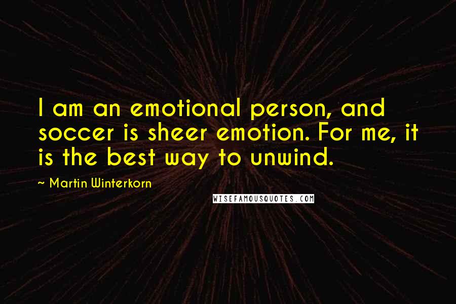 Martin Winterkorn Quotes: I am an emotional person, and soccer is sheer emotion. For me, it is the best way to unwind.