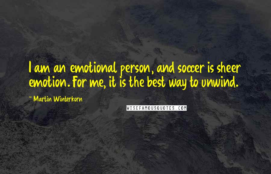 Martin Winterkorn Quotes: I am an emotional person, and soccer is sheer emotion. For me, it is the best way to unwind.