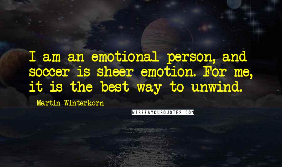 Martin Winterkorn Quotes: I am an emotional person, and soccer is sheer emotion. For me, it is the best way to unwind.