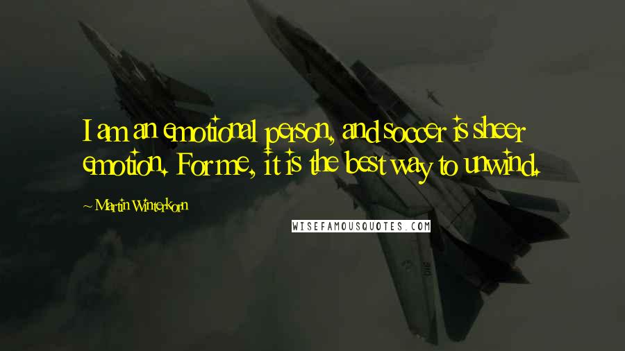 Martin Winterkorn Quotes: I am an emotional person, and soccer is sheer emotion. For me, it is the best way to unwind.