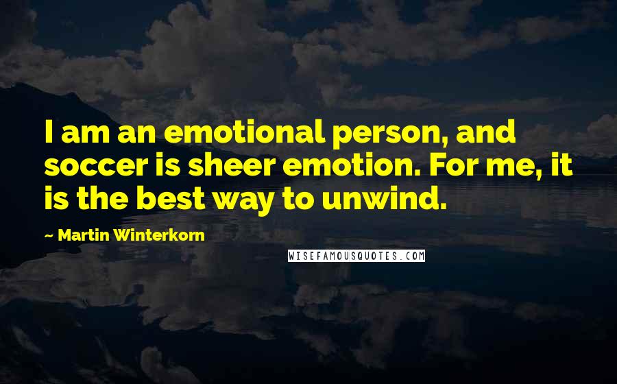 Martin Winterkorn Quotes: I am an emotional person, and soccer is sheer emotion. For me, it is the best way to unwind.