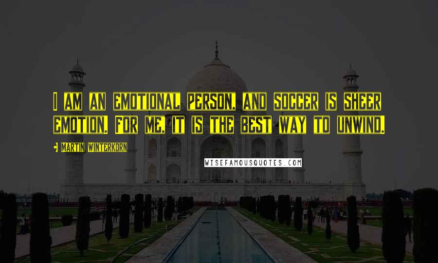 Martin Winterkorn Quotes: I am an emotional person, and soccer is sheer emotion. For me, it is the best way to unwind.