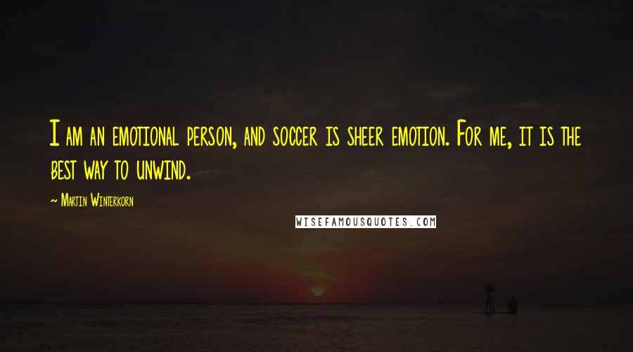 Martin Winterkorn Quotes: I am an emotional person, and soccer is sheer emotion. For me, it is the best way to unwind.