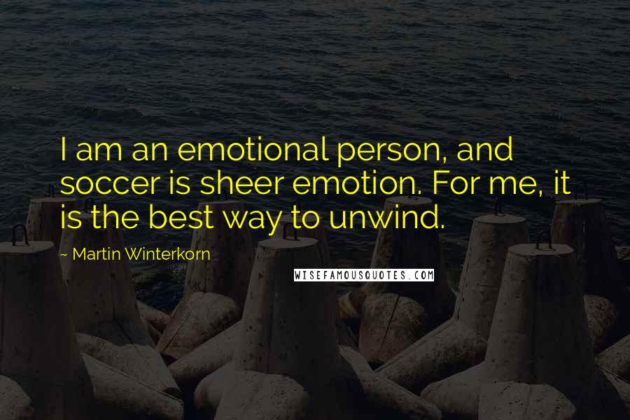 Martin Winterkorn Quotes: I am an emotional person, and soccer is sheer emotion. For me, it is the best way to unwind.