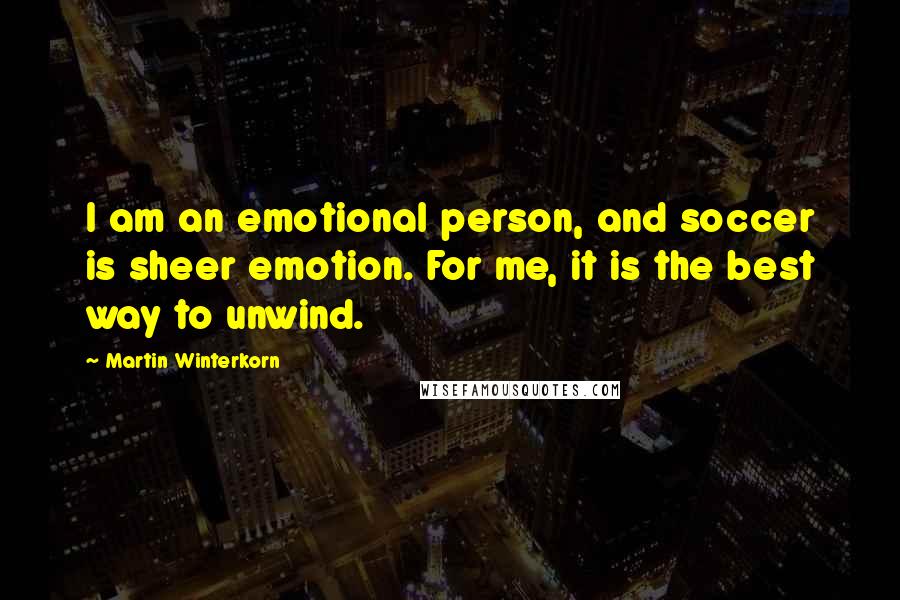 Martin Winterkorn Quotes: I am an emotional person, and soccer is sheer emotion. For me, it is the best way to unwind.