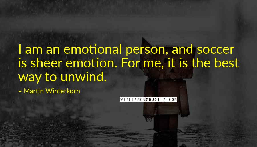 Martin Winterkorn Quotes: I am an emotional person, and soccer is sheer emotion. For me, it is the best way to unwind.
