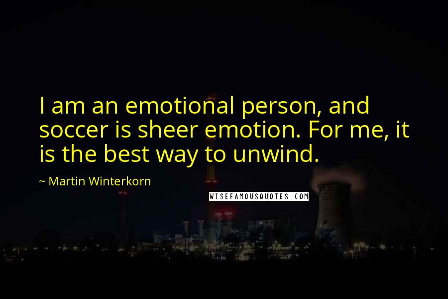 Martin Winterkorn Quotes: I am an emotional person, and soccer is sheer emotion. For me, it is the best way to unwind.