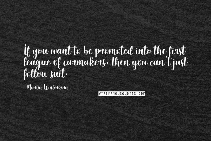 Martin Winterkorn Quotes: If you want to be promoted into the first league of carmakers, then you can't just follow suit.