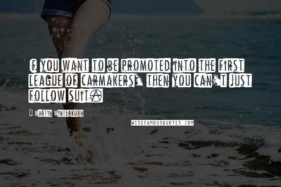 Martin Winterkorn Quotes: If you want to be promoted into the first league of carmakers, then you can't just follow suit.