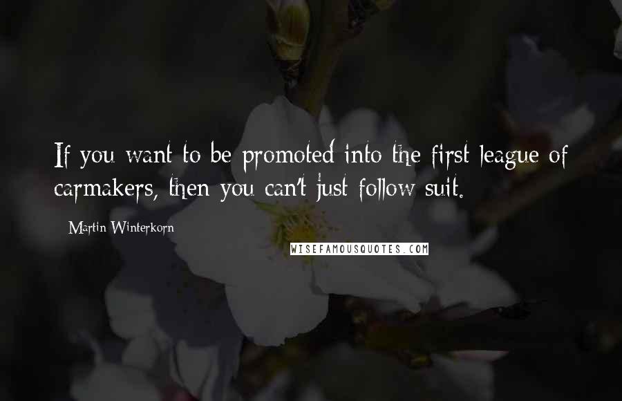 Martin Winterkorn Quotes: If you want to be promoted into the first league of carmakers, then you can't just follow suit.