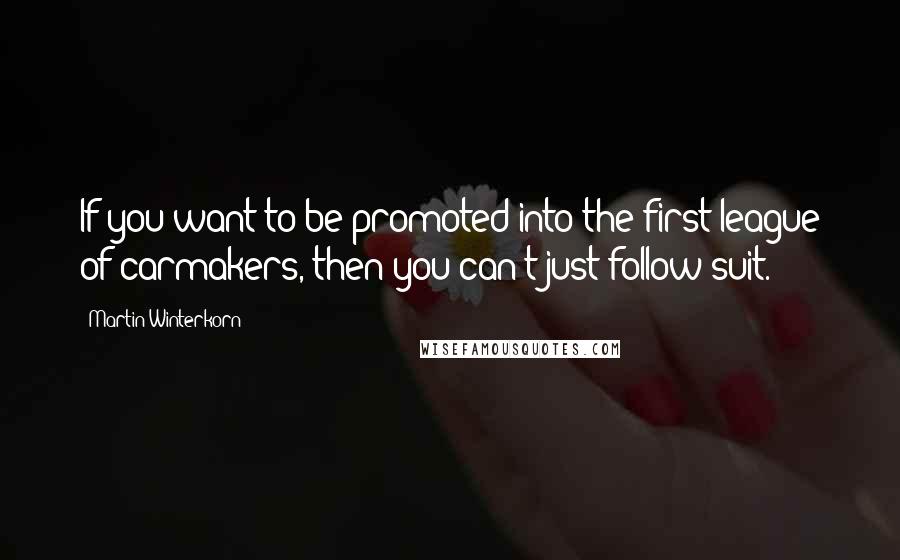 Martin Winterkorn Quotes: If you want to be promoted into the first league of carmakers, then you can't just follow suit.