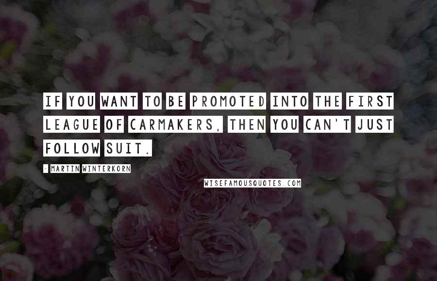 Martin Winterkorn Quotes: If you want to be promoted into the first league of carmakers, then you can't just follow suit.