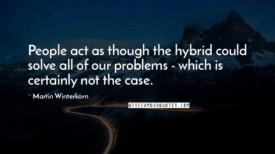 Martin Winterkorn Quotes: People act as though the hybrid could solve all of our problems - which is certainly not the case.
